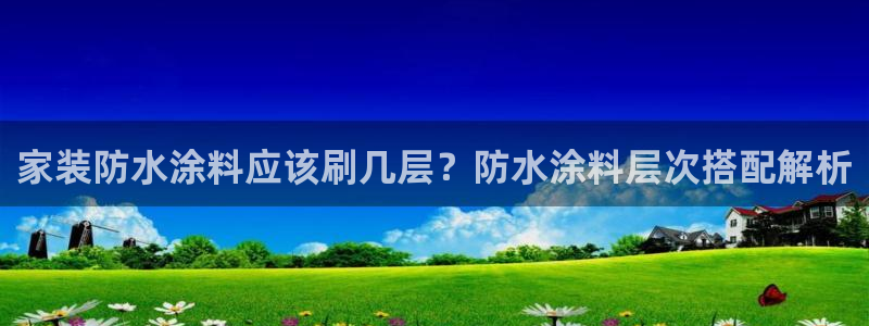 和记ag：家装防水涂料应该刷几层？防水涂料层次搭配解析